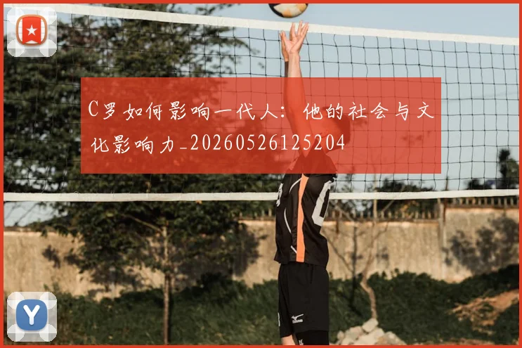 C罗如何影响一代人：他的社会与文化影响力_20260526125204