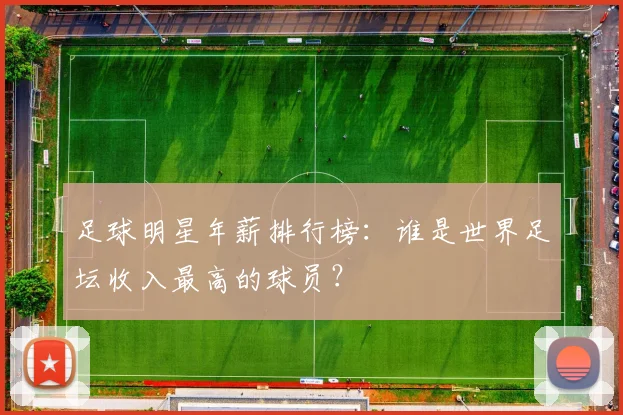 足球明星年薪排行榜：谁是世界足坛收入最高的球员？
