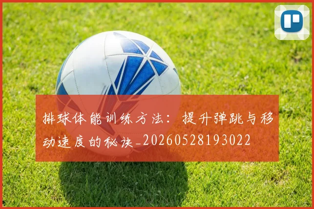 排球体能训练方法:提升弹跳与移动速度的秘诀_20260528193022