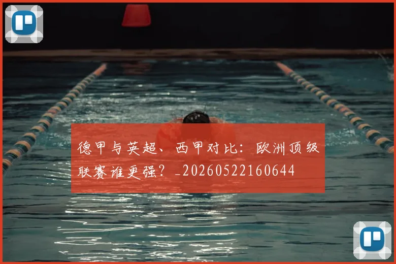 德甲与英超、西甲对比：欧洲顶级联赛谁更强？_20260522160644
