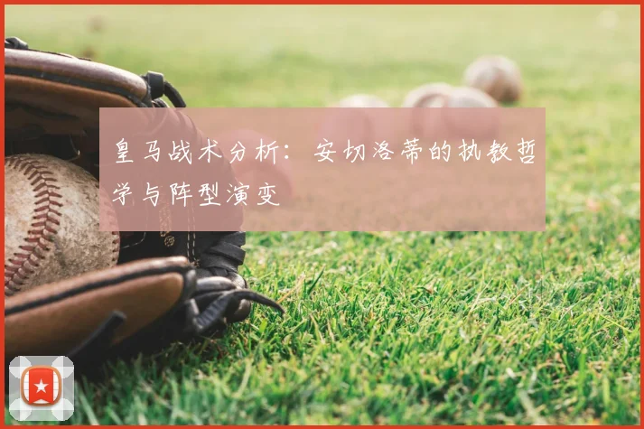 皇马战术分析：安切洛蒂的执教哲学与阵型演变