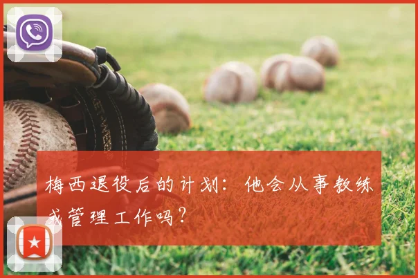 梅西退役后的计划：他会从事教练或管理工作吗？