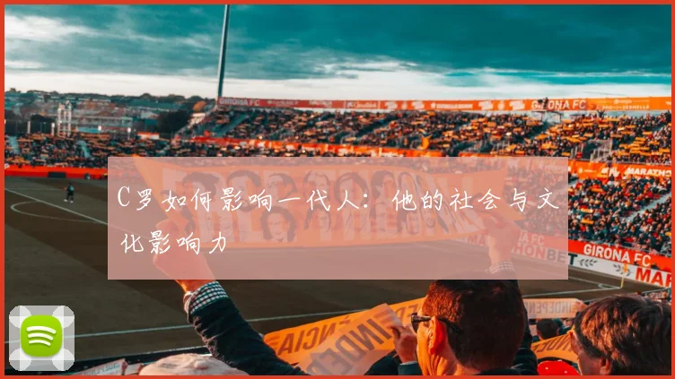 C罗如何影响一代人：他的社会与文化影响力