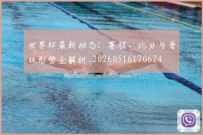 世界杯最新动态：赛程、比分与晋级形势全解析_20260516170624