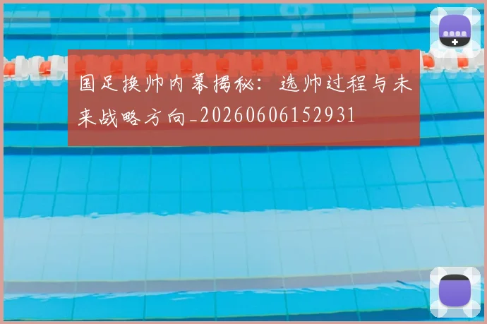 国足换帅内幕揭秘：选帅过程与未来战略方向_20260606152931