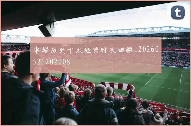 中超历史十大经典对决回顾_20260521202008